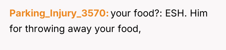 Parking_Injury_3570 your food?: ESH. Him for throwing away your food,