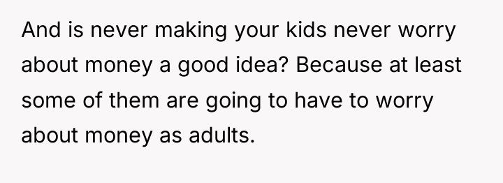 And is never making your kids never worry about money...
