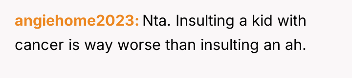 angiehome2023 Nta. Insulting a kid with cancer is way worse...
