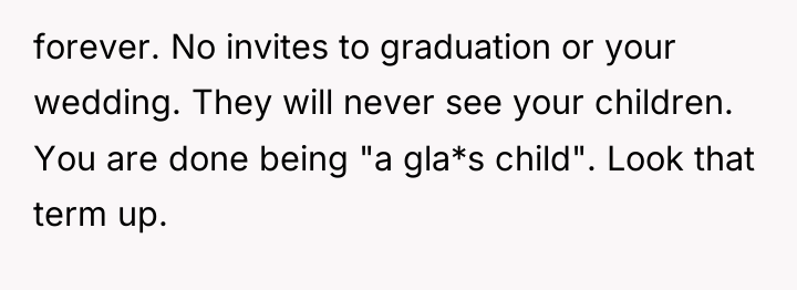 forever. No invites to graduation or your wedding. They will...