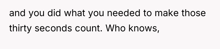 and you did what you needed to make those thirty...