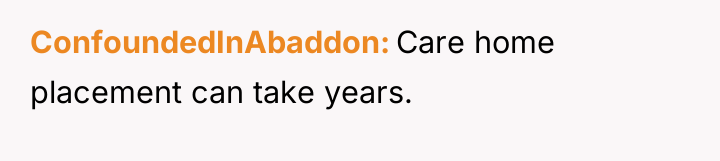 ConfoundedInAbaddon Care home placement can take years.
