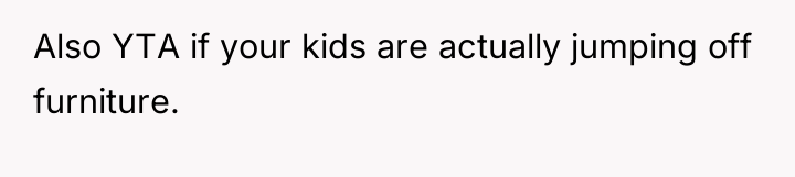Also YTA if your kids are actually jumping off furniture.