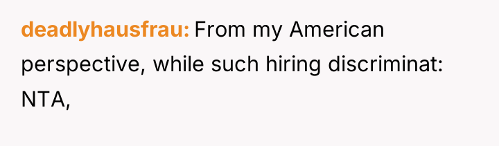 deadlyhausfrau From my American perspective, while such hiring discriminat: NTA,
