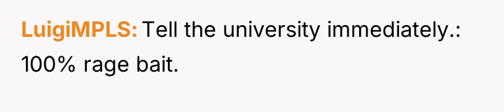 LuigiMPLS Tell the university immediately.: 100% rage bait.