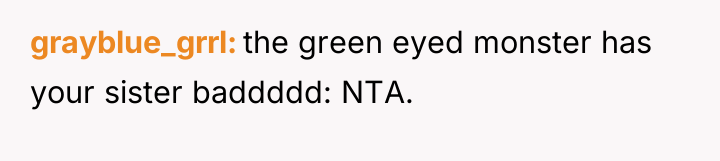 grayblue_grrl the green eyed monster has your sister baddddd: NTA.