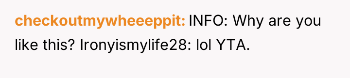 checkoutmywheeeppit INFO: Why are you like this? Ironyismylife28: lol YTA.