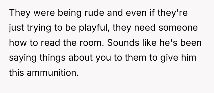 They were being rude and even if they're just trying...