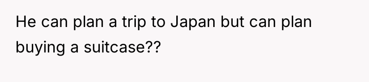 He can plan a trip to Japan but can plan...