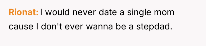 Rionat I would never date a single mom cause I...