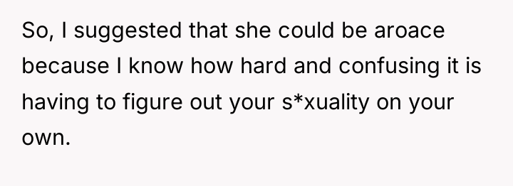 So, I suggested that she could be aroace because I...