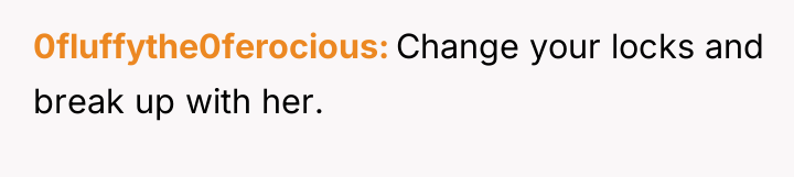 0fluffythe0ferocious Change your locks and break up with her.