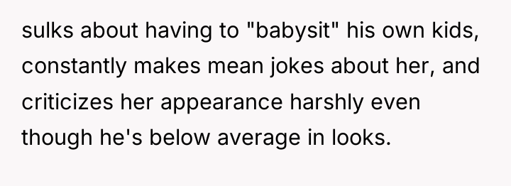 sulks about having to "babysit" his own kids, constantly makes...
