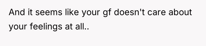 And it seems like your gf doesn't care about your...