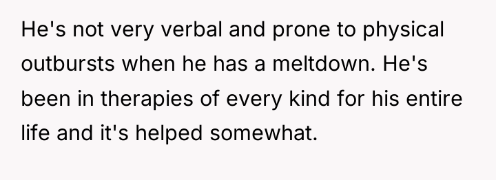He's not very verbal and prone to physical outbursts when...