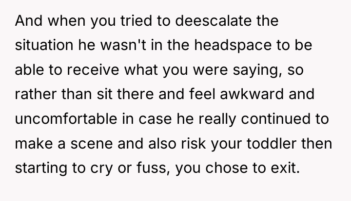 And when you tried to deescalate the situation he wasn't...