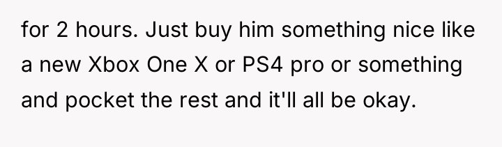 for 2 hours. Just buy him something nice like a...