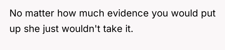 No matter how much evidence you would put up she...