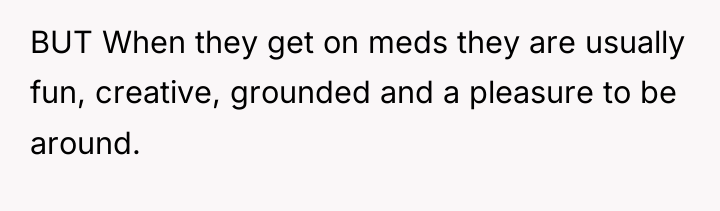 BUT When they get on meds they are usually fun,...