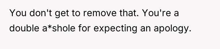 You don't get to remove that. You're a double a*shole...