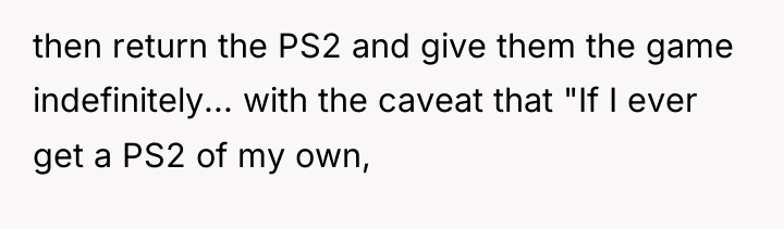 then return the PS2 and give them the game indefinitely......