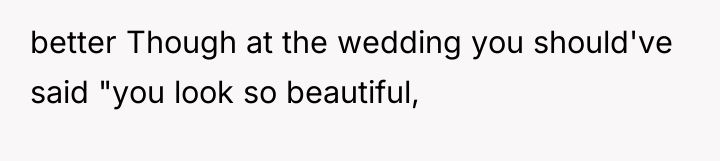 better Though at the wedding you should've said "you look...