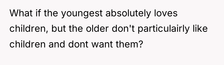What if the youngest absolutely loves children, but the older...