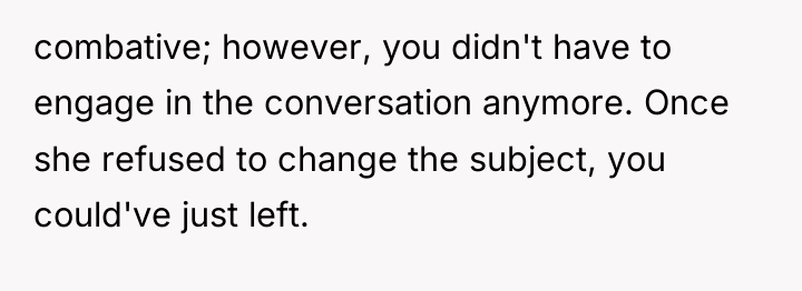 combative; however, you didn't have to engage in the conversation...
