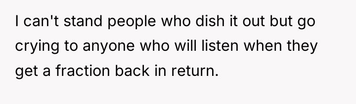 I can't stand people who dish it out but go...