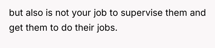 but also is not your job to supervise them and...