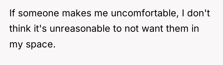 If someone makes me uncomfortable, I don't think it's unreasonable...