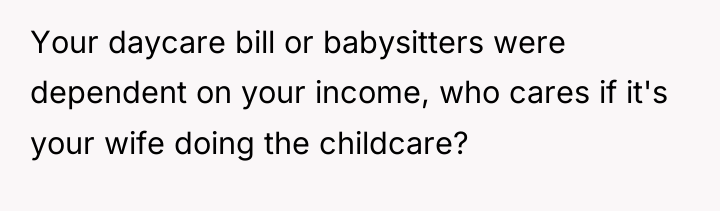 Your daycare bill or babysitters were dependent on your income,...