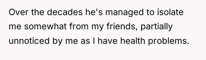Over the decades he's managed to isolate me somewhat from...