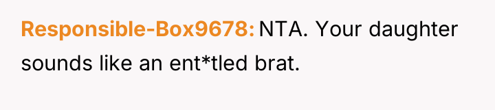 Responsible-Box9678 NTA. Your daughter sounds like an ent*tled brat.