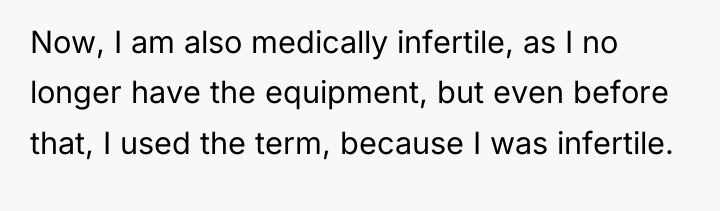 Now, I am also medically infertile, as I no longer...
