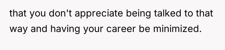 that you don't appreciate being talked to that way and...