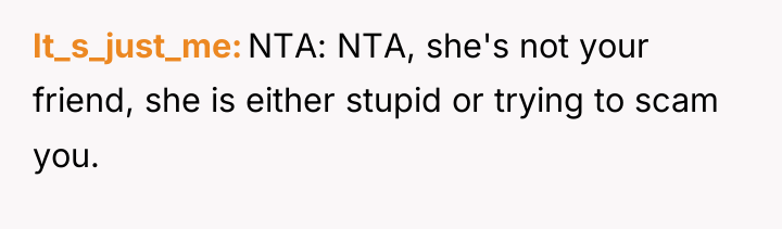 It_s_just_me NTA: NTA, she's not your friend, she is either...