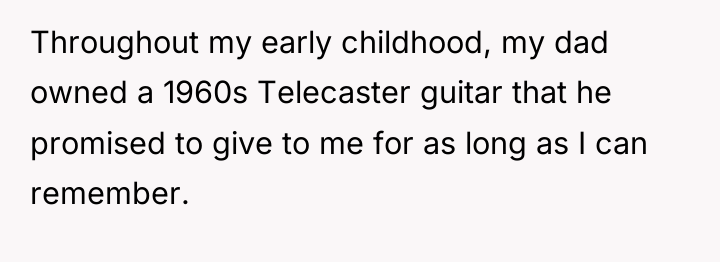 Throughout my early childhood, my dad owned a 1960s Telecaster...