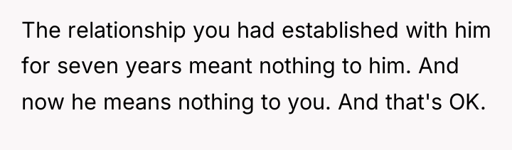 The relationship you had established with him for seven years...