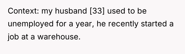 Context: my husband [33] used to be unemployed for a...