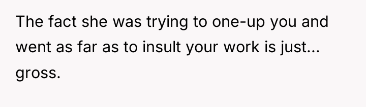 The fact she was trying to one-up you and went...