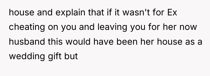 house and explain that if it wasn't for Ex cheating...