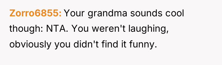Zorro6855 Your grandma sounds cool though: NTA. You weren't laughing,...