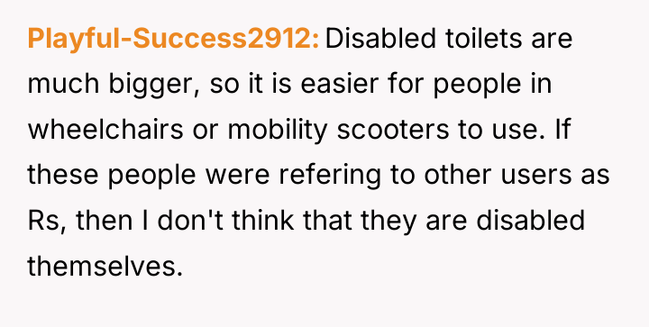 Playful-Success2912 Disabled toilets are much bigger, so it is easier...