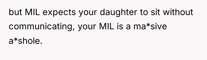 but MIL expects your daughter to sit without communicating, your...