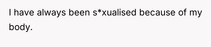 I have always been s*xualised because of my body.