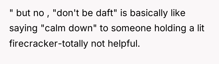 " but no , "don't be daft" is basically like...