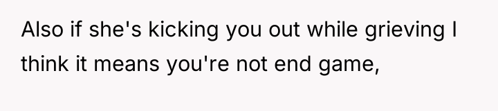 Also if she's kicking you out while grieving I think...