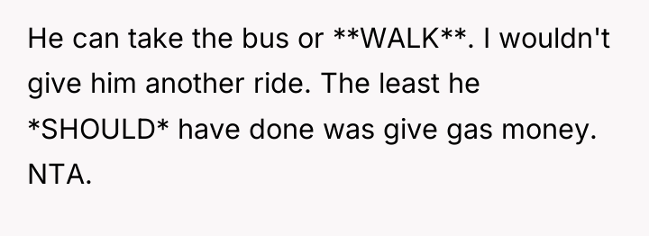 He can take the bus or **WALK**. I wouldn't give...