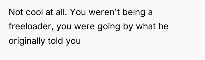 Not cool at all. You weren't being a freeloader, you...